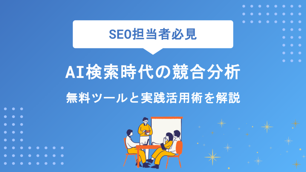 AI検索時代の競合分析を効率化！無料ツールおすすめと実践活用術をプロが徹底解説