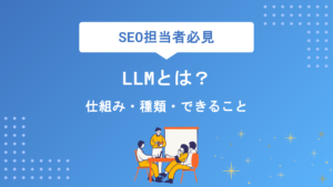 LLM（大規模言語モデル）とは？仕組み・種類・できることを初心者にもわかりやすく徹底解説