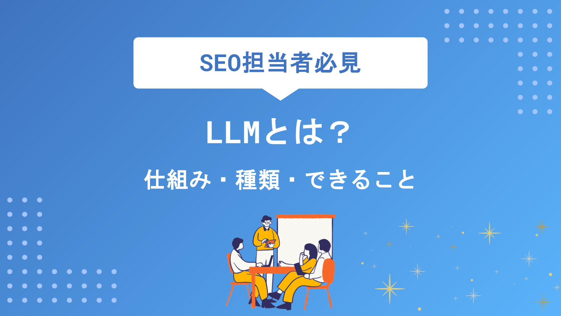 LLM（大規模言語モデル）とは？仕組み・種類・できることを初心者にもわかりやすく徹底解説