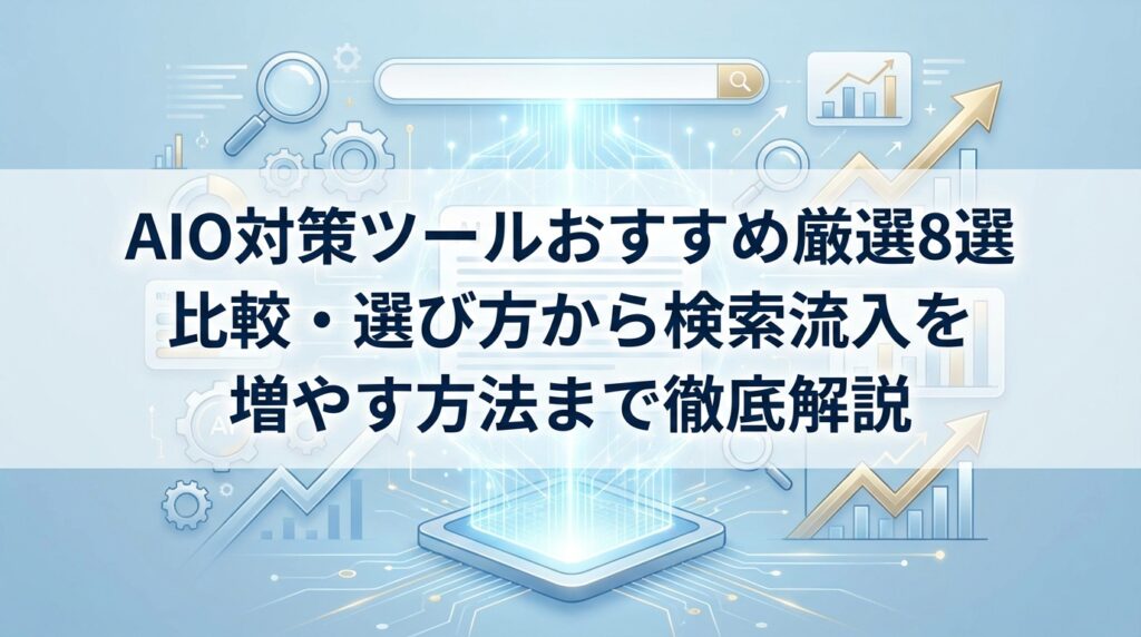 AIO対策ツールおすすめ厳選8選｜比較・選び方から検索流入を増やす方法まで徹底解説