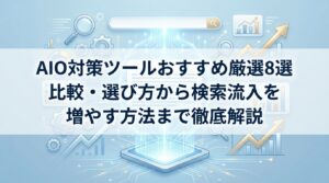 AIO対策ツールおすすめ厳選8選｜比較・選び方から検索流入を増やす方法まで徹底解説