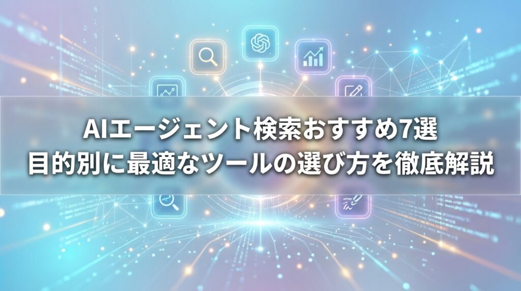 AIエージェント検索おすすめ7選｜目的別に最適なツールの選び方を徹底解説