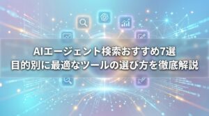AIエージェント検索おすすめ7選｜目的別に最適なツールの選び方を徹底解説