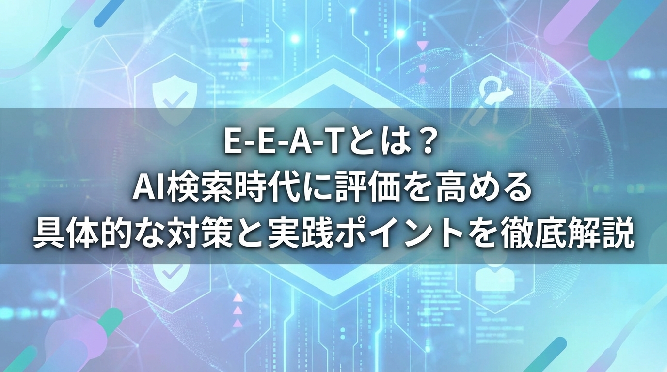 E-E-A-Tとは？AI検索時代に評価を高める具体的な対策と実践ポイントを徹底解説