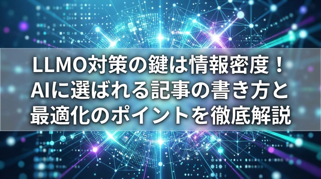 LLMO対策の鍵は情報密度！AIに選ばれる記事の書き方と最適化のポイントを徹底解説
