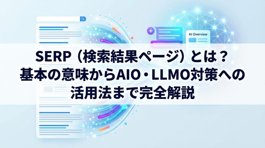 SERP（検索結果ページ）とは？基本の意味からAIO・LLMO対策への活用法まで完全解説