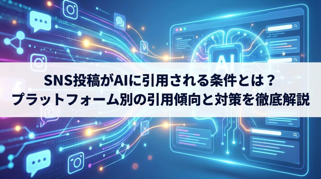 SNS投稿がAIに引用される条件とは？プラットフォーム別の引用傾向と対策を徹底解説