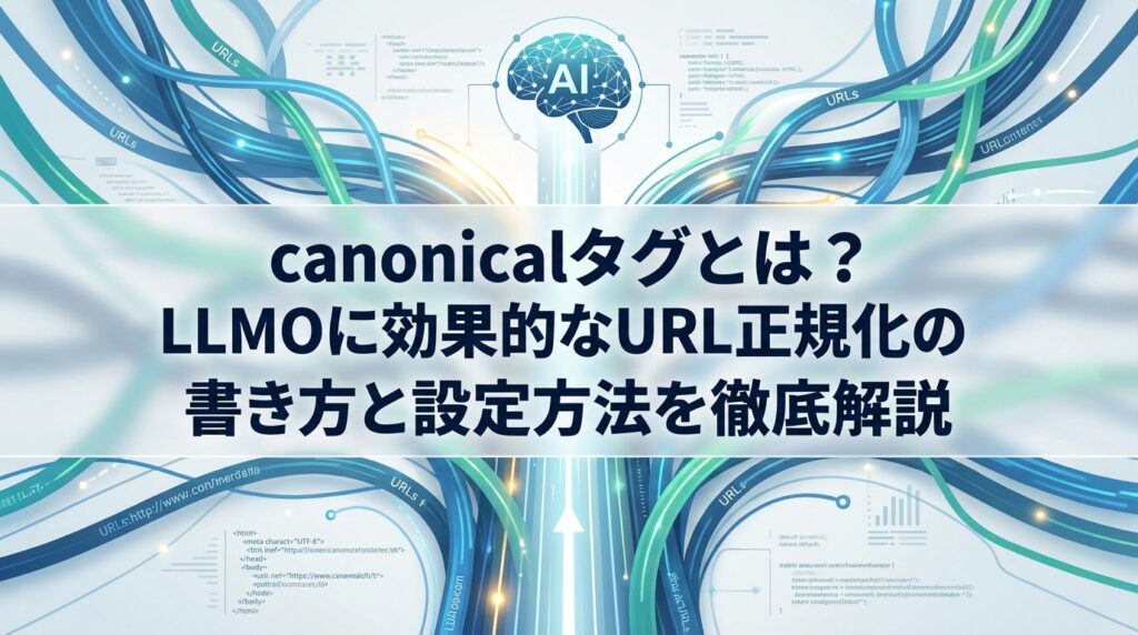 canonicalタグとは？LLMOに効果的なURL正規化の書き方と設定方法を徹底解説