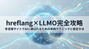 hreflang×LLMO完全攻略｜多言語サイトでAIに選ばれるための実践テクニックと設定方法