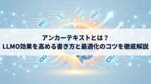 アンカーテキストとは？LLMO効果を高める書き方と最適化のコツを徹底解説