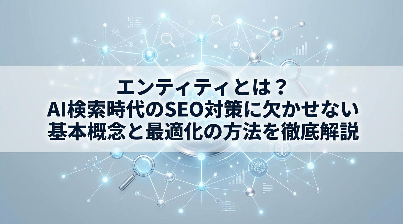 エンティティとは？AI検索時代のSEO対策に欠かせない基本概念と最適化の方法を徹底解説