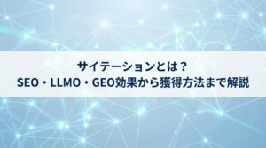 サイテーションとは？SEO・LLMO・GEO効果から獲得方法まで解説