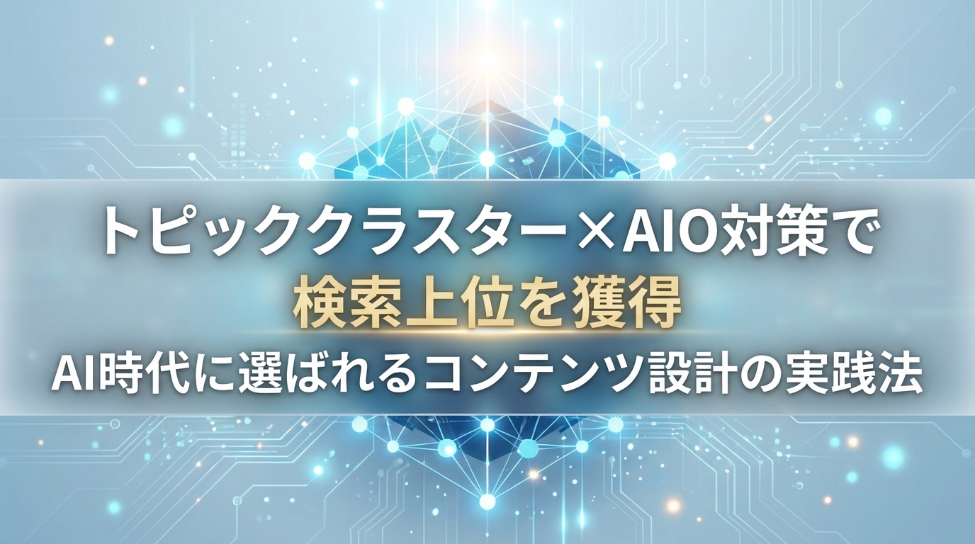 トピッククラスター×AIO対策で検索上位を獲得｜AI時代に選ばれるコンテンツ設計の実践法