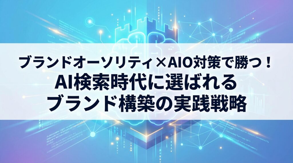 ブランドオーソリティ×AIO対策で勝つ！AI検索時代に選ばれるブランド構築の実践戦略