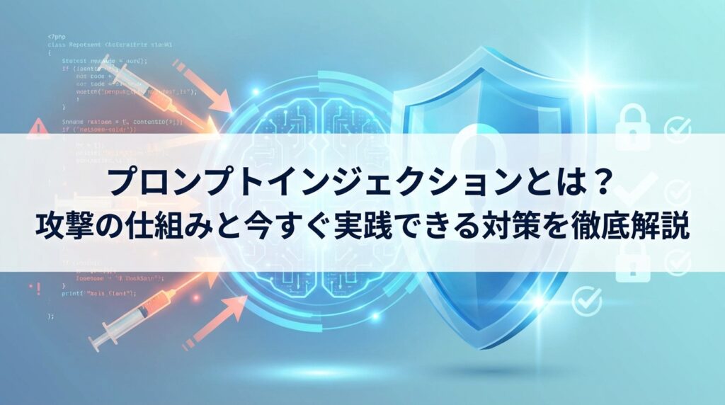 プロンプトインジェクションとは？攻撃の仕組みと今すぐ実践できる対策を徹底解説