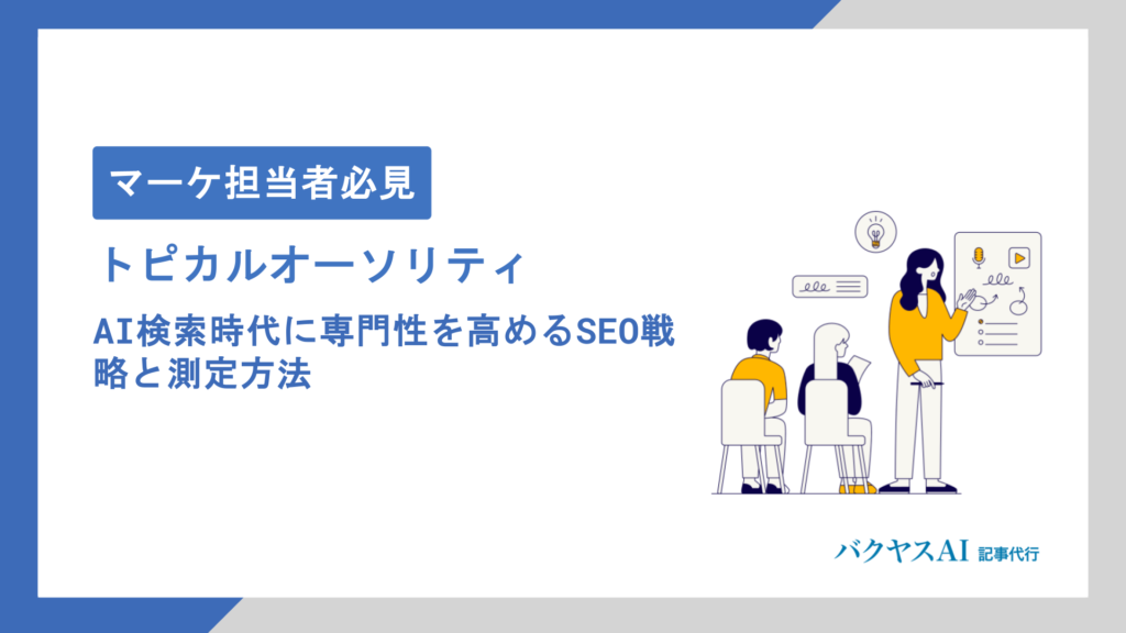 トピカルオーソリティはAI検索でも有効？専門性を高める構築方法と測定指標を徹底解説