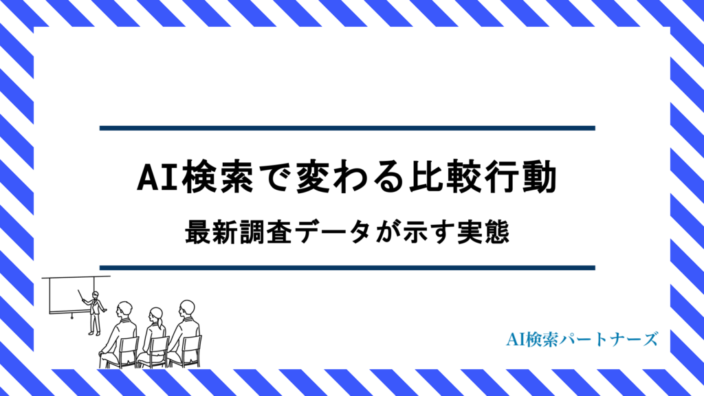 AI検索で変わる比較行動とは？最新調査データが示す「生成AIシフト」の実態と企業が今すべき対策