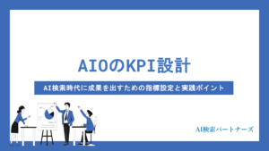 AIOのKPI設計はどうする？AI検索時代に成果を出すための指標設定と実践ポイントを徹底解説