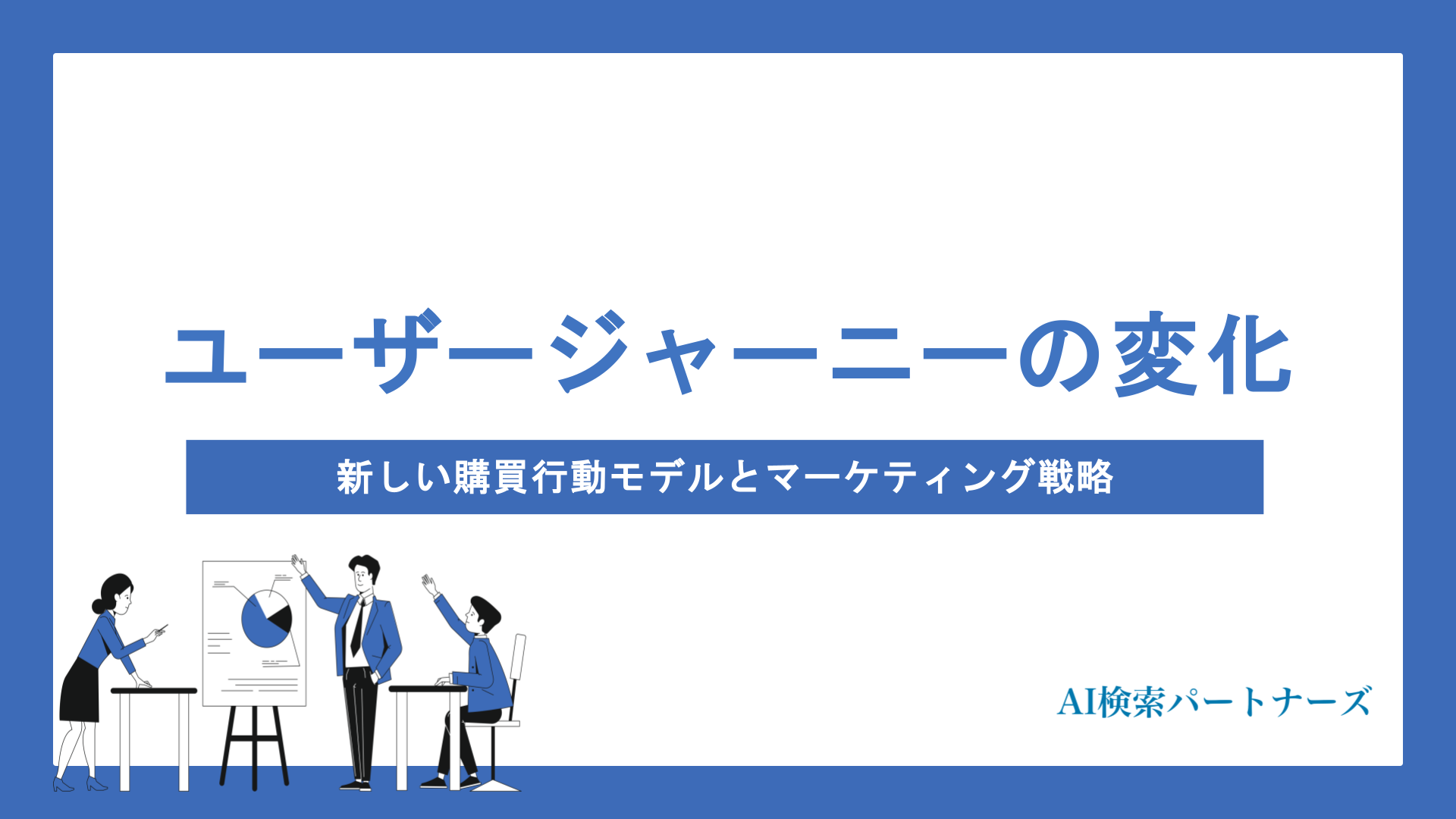 AI検索時代のユーザージャーニーはこう変わる｜新しい購買行動モデルとマーケティング戦略を徹底解説