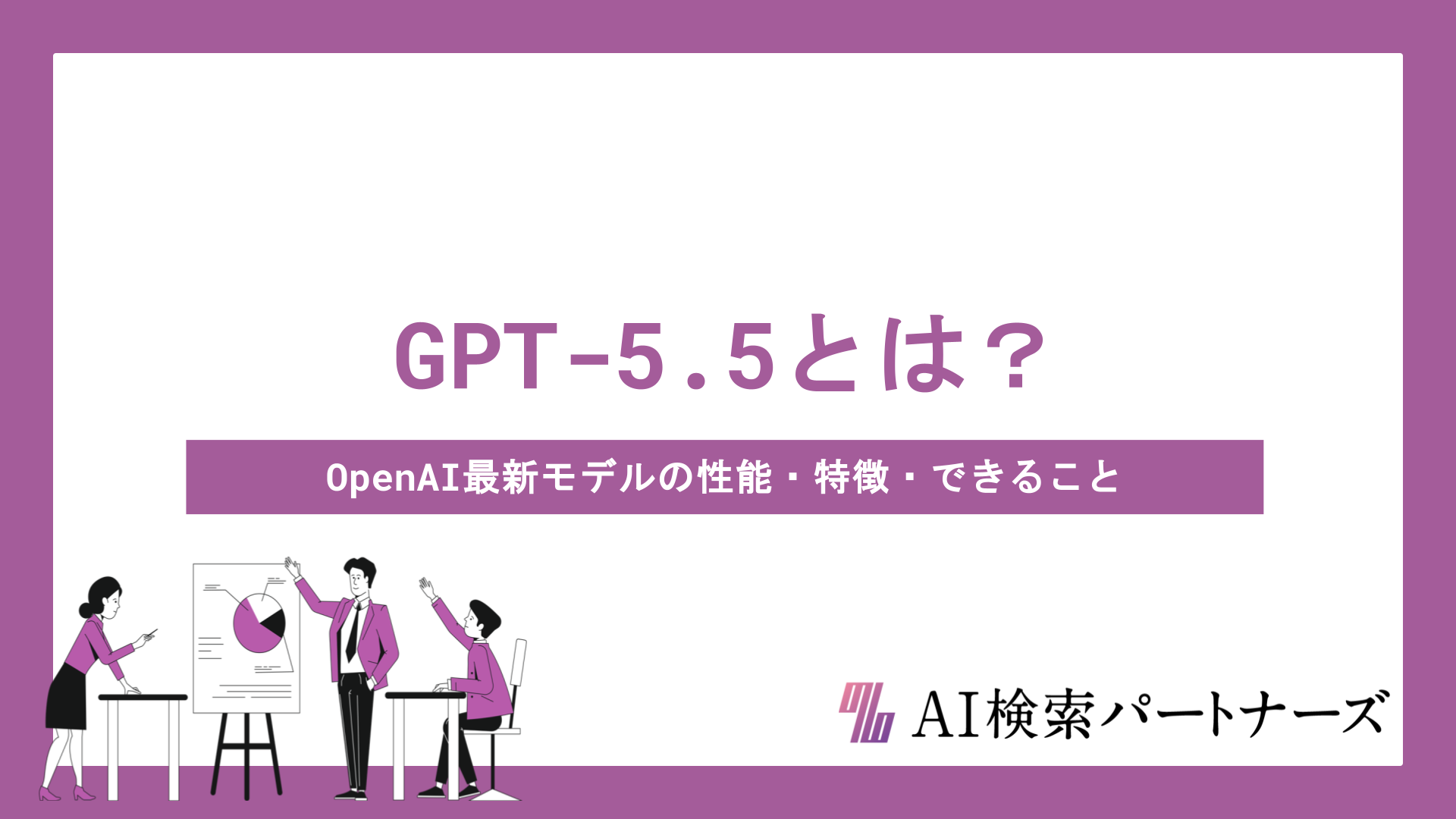 GPT-5.5とは？OpenAI最新モデルの性能・特徴・できることをわかりやすく解説