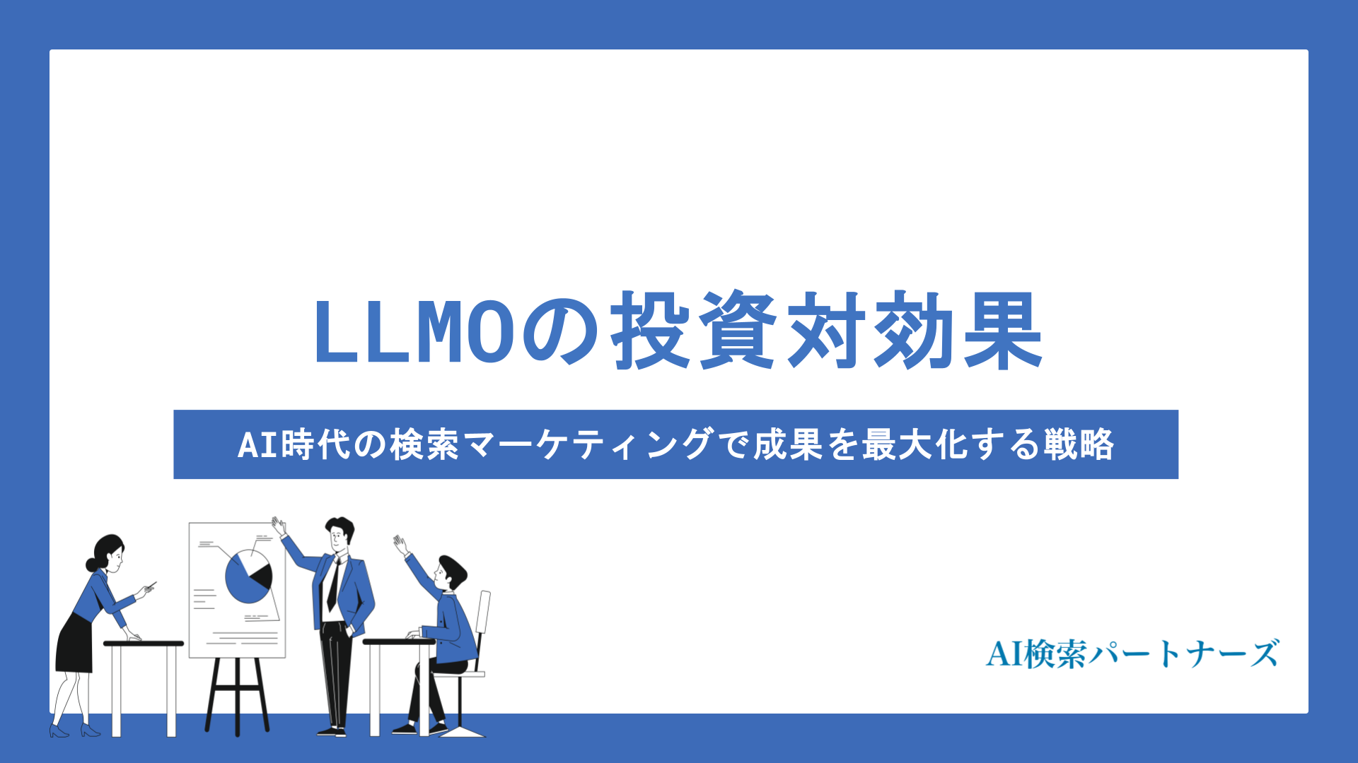 LLMOの投資対効果を徹底検証｜AI時代の検索マーケティングで成果を最大化するROI戦略とは