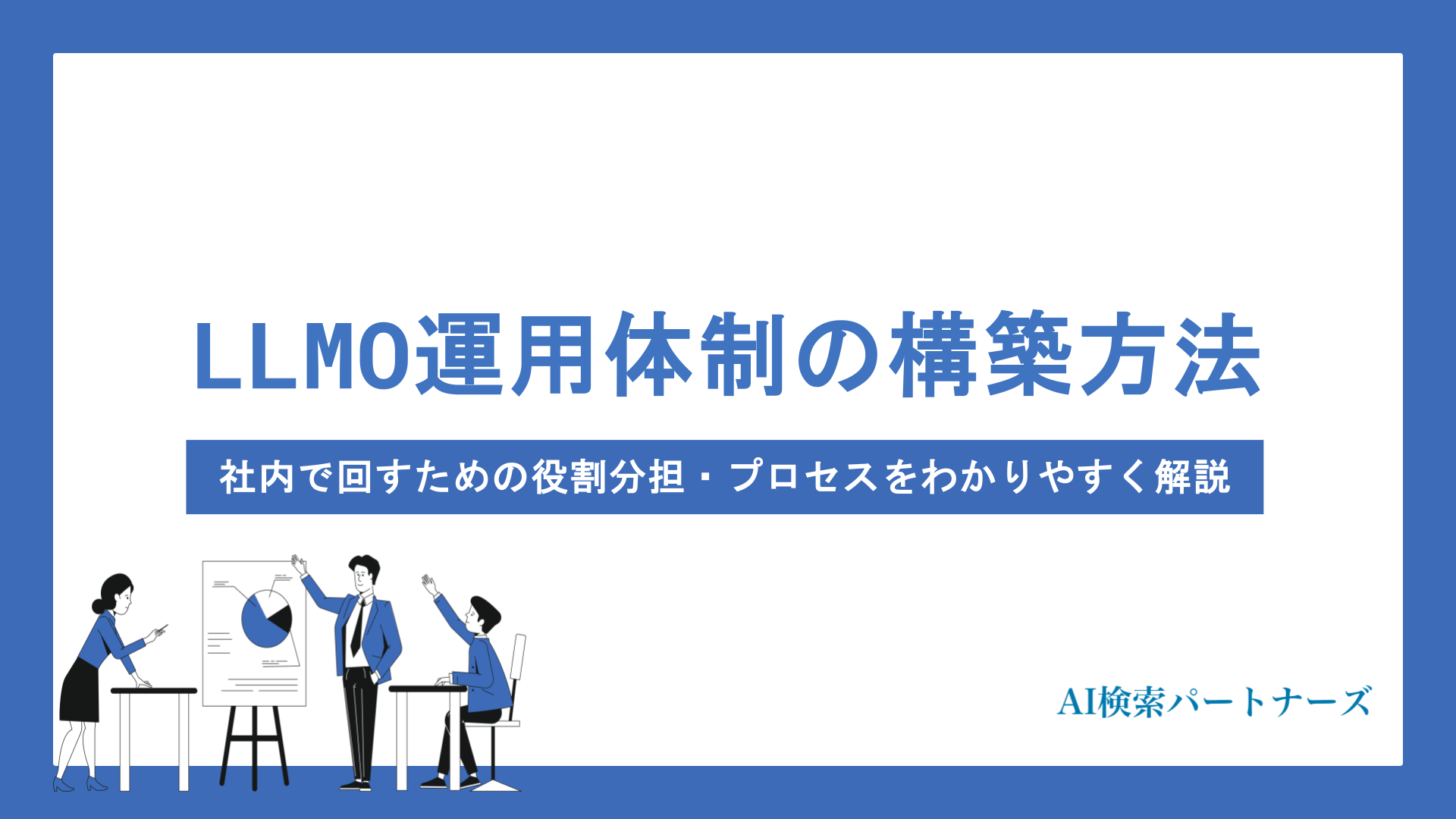 LLMO運用体制の構築方法とは？社内で回すための役割分担・プロセスをわかりやすく解説