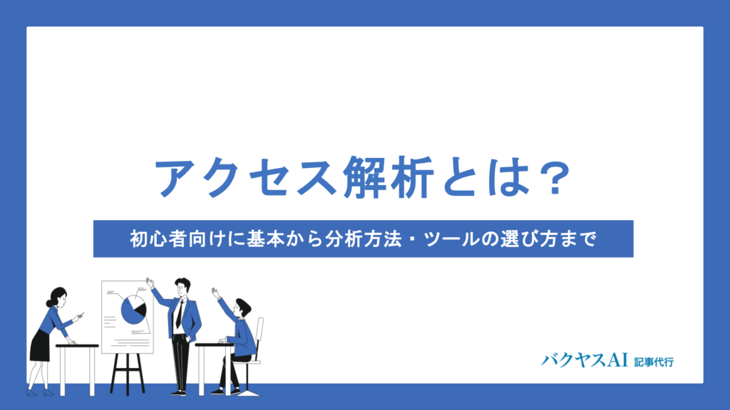 アクセス解析とは？基本の仕組みから指標の見方・ツール選びまで初心者向けに徹底解説