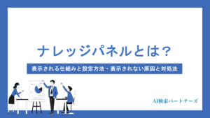 ナレッジパネルとは？表示される仕組みと設定方法・表示されない原因と対処法をわかりやすく解説