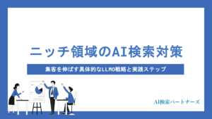 ニッチな領域こそAI検索対策が鍵！集客を伸ばす具体的なLLMO戦略と実践ステップを解説