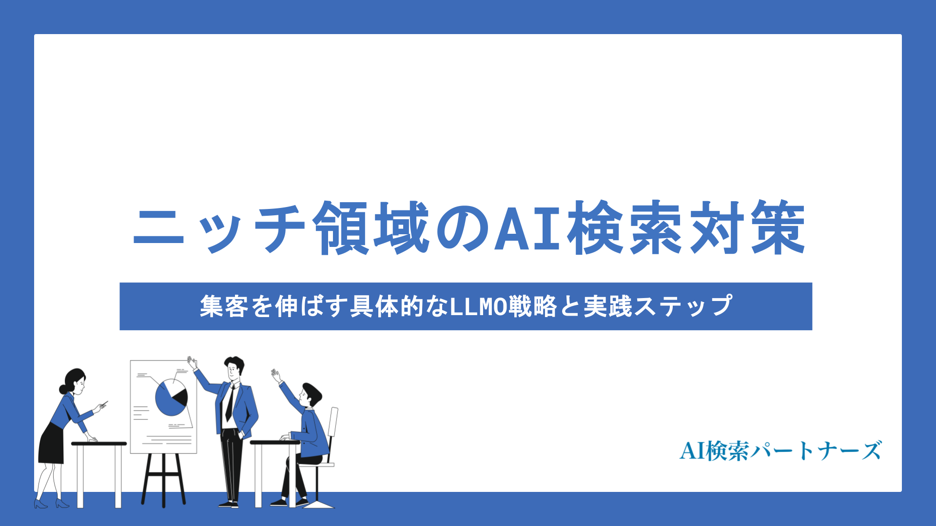 ニッチな領域こそAI検索対策が鍵！集客を伸ばす具体的なLLMO戦略と実践ステップを解説