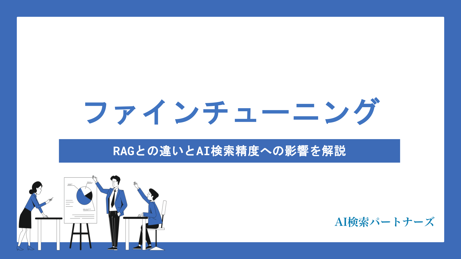 ファインチューニングとは？RAGとの違いとAI検索精度への影響をわかりやすく解説