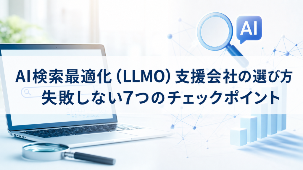 AI検索最適化（LLMO）支援会社の選び方｜失敗しない7つのチェックポイント