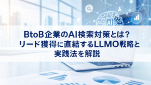 BtoB企業のAI検索対策とは？リード獲得に直結するLLMO戦略と実践法を解説