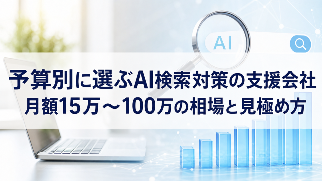 予算別に選ぶAI検索対策の支援会社｜月額15万〜100万の相場と見極め方