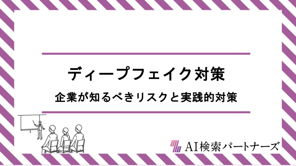 ディープフェイクがブランドを脅かす？企業が知るべきリスクと実践的対策を徹底解説