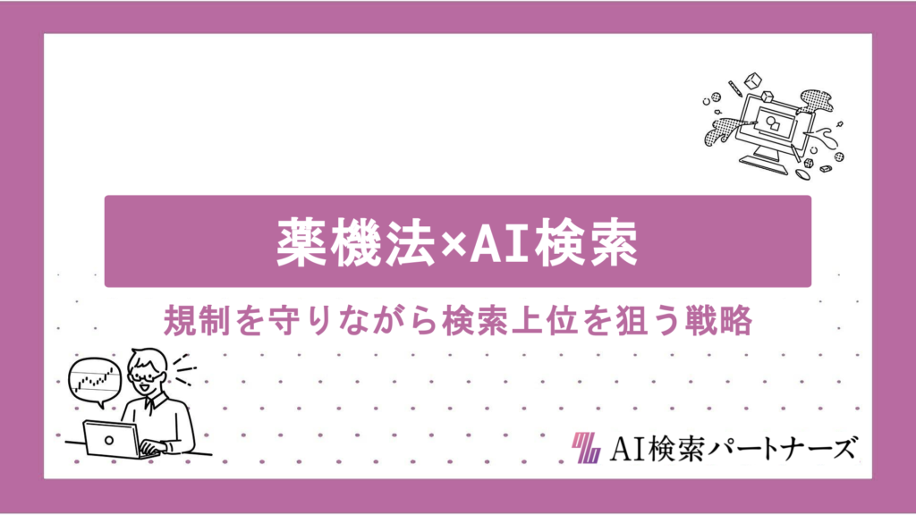 薬機法×AI検索の両立術｜規制を守りながら検索上位を狙うコンテンツ戦略と表現のコツを徹底解説