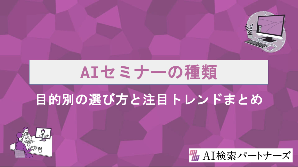 AIセミナーの種類を徹底解説｜目的別の選び方と注目トレンドまとめ