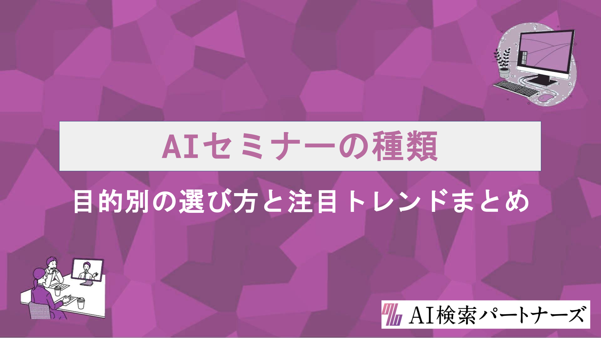 AIセミナーの種類を徹底解説｜目的別の選び方と注目トレンドまとめ