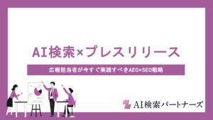 AI検索に"引用される"プレスリリースの書き方とは？広報担当者が今すぐ実践すべきAEO×SEO戦略の全体像