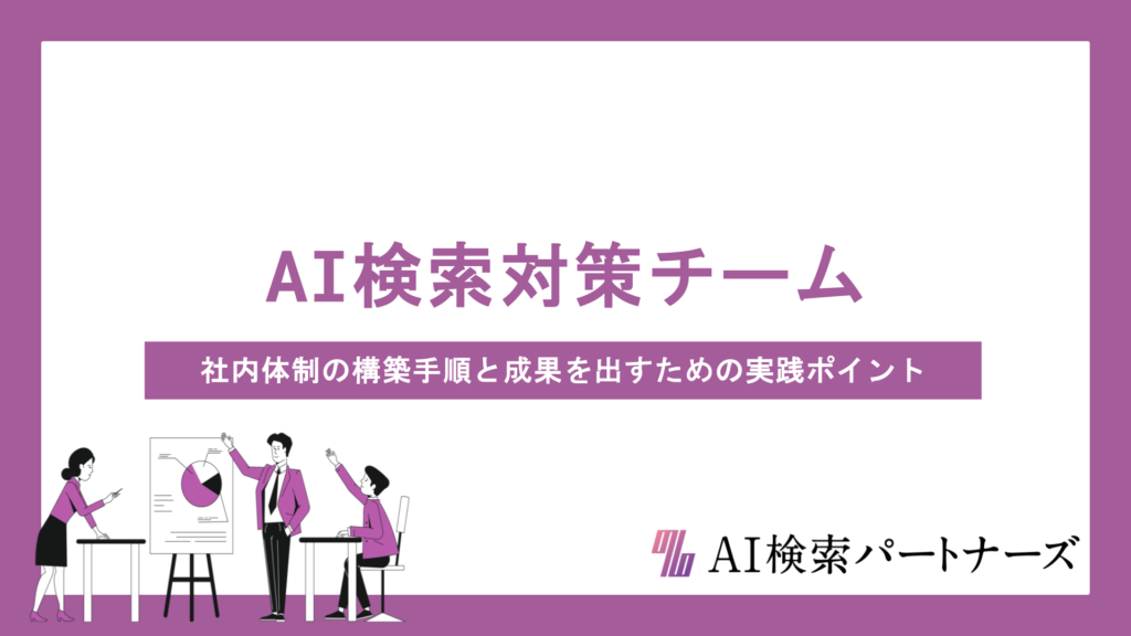 AI検索対策チームの作り方｜社内体制の構築手順と成果を出すための実践ポイントを解説