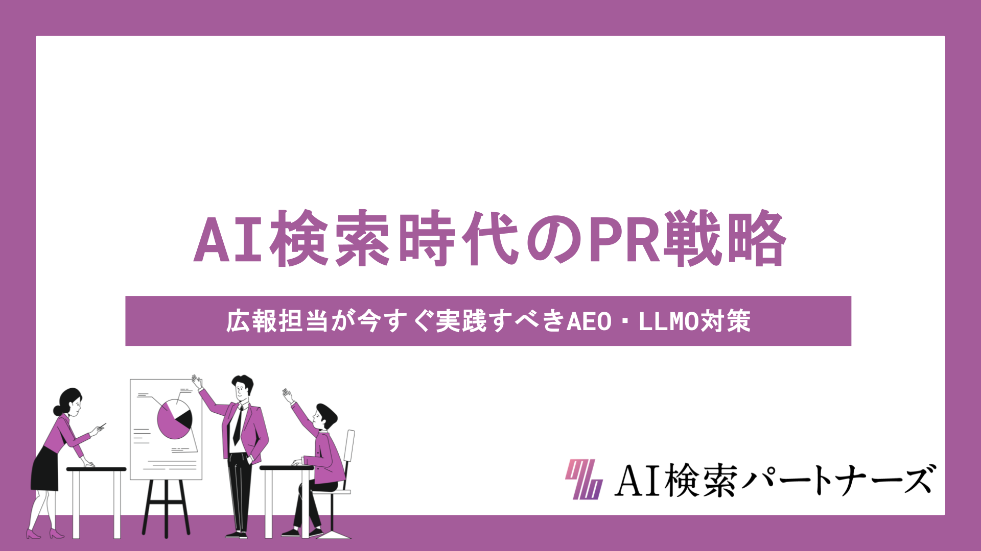 AI検索時代のPR戦略とは？広報担当が今すぐ実践すべきAEO・LLMO対策と信頼構築の全手法
