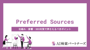Google Preferred Sourcesとは？仕組み・影響・SEO対策で押さえるべきポイントを徹底解説