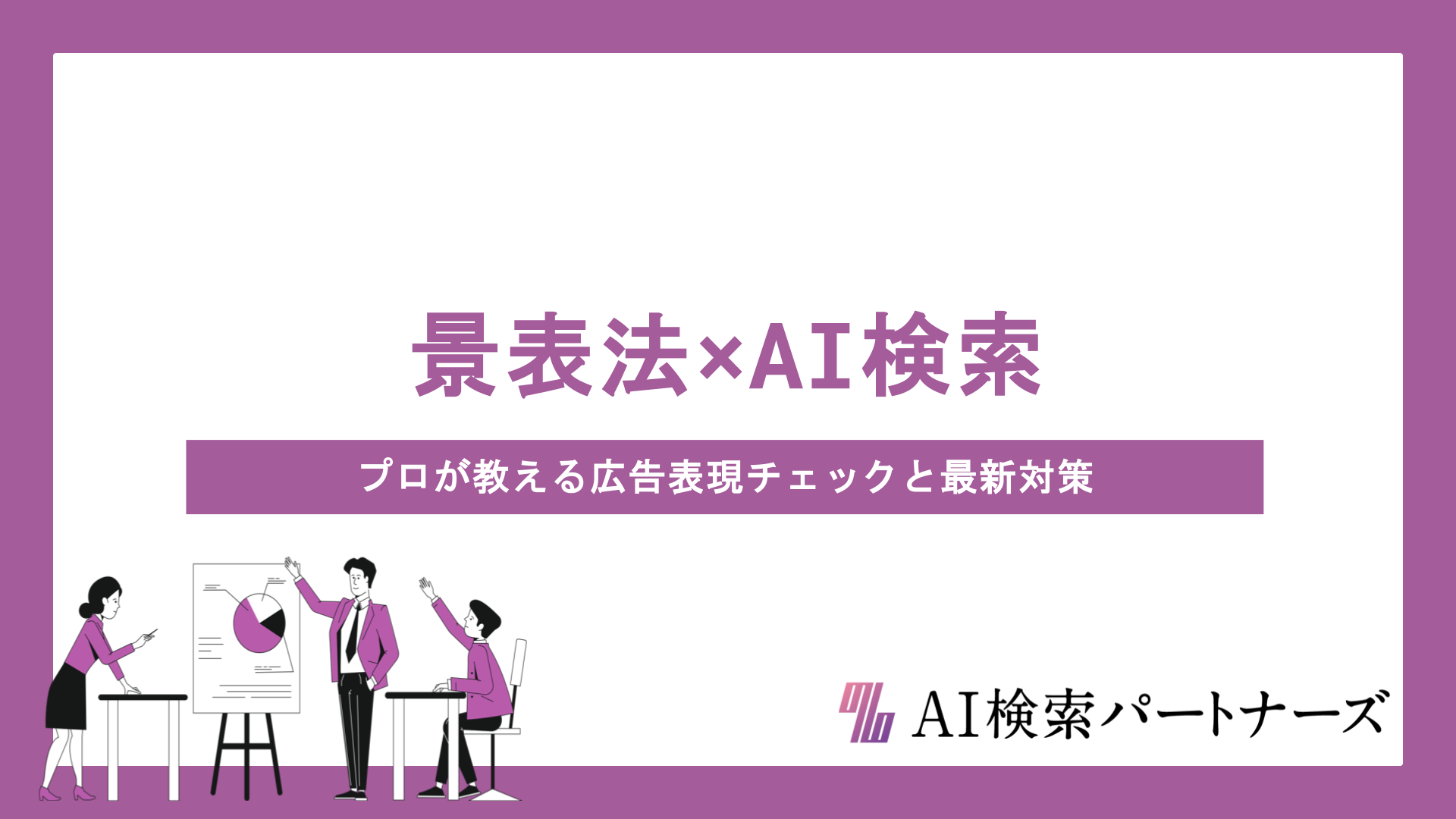 【景表法×AI検索】プロが教える広告表現チェックと最新対策の完全マニュアル