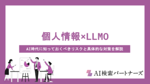 個人情報の取り扱いはLLMO対策でどう変わる？AI時代に知っておくべきリスクと具体的な対策を解説