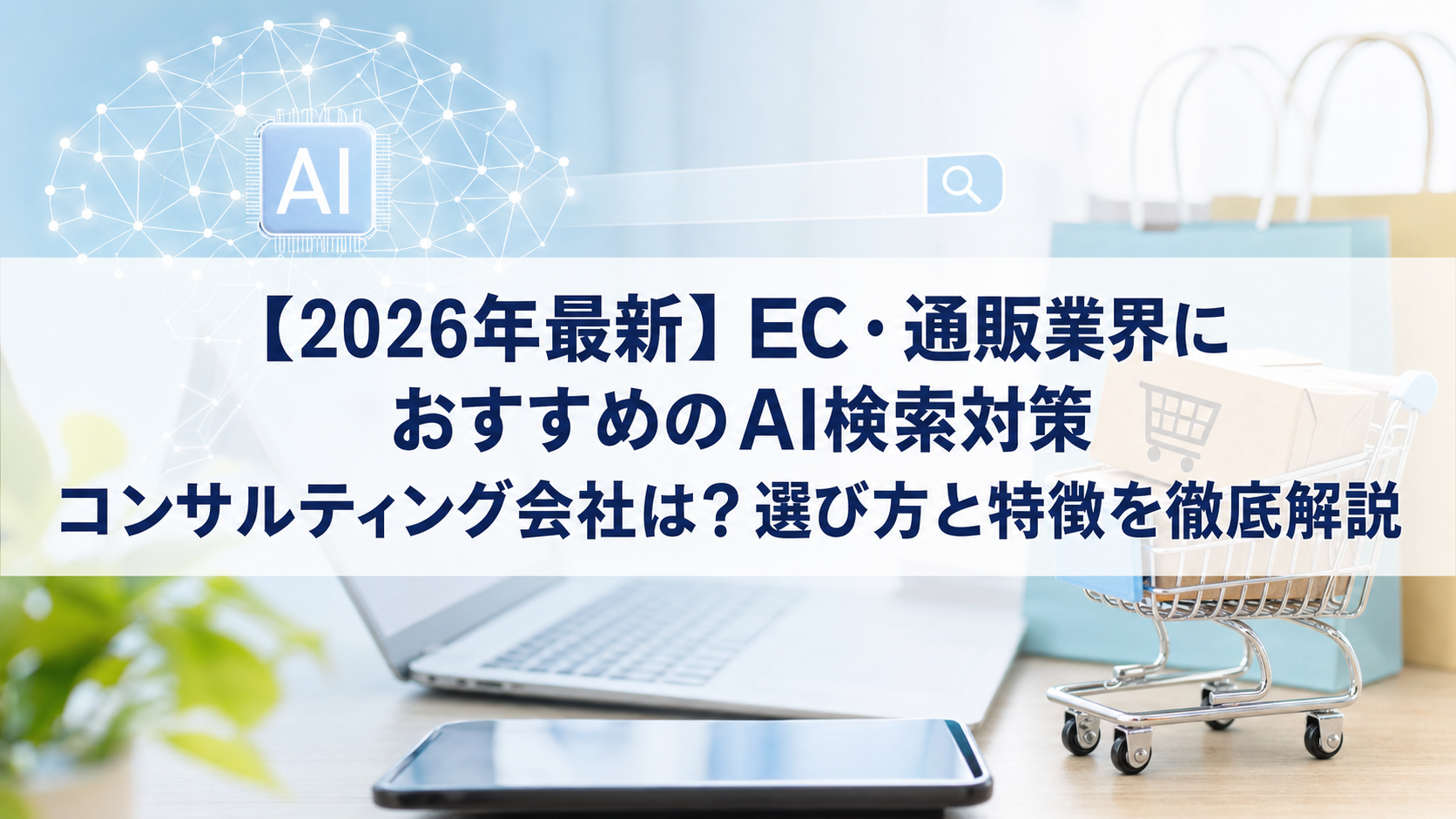【2026年最新】EC・通販業界におすすめのAI検索対策(LLMO/GEO/AEO/AIO)コンサルティング会社は？選び方と特徴を徹底解説