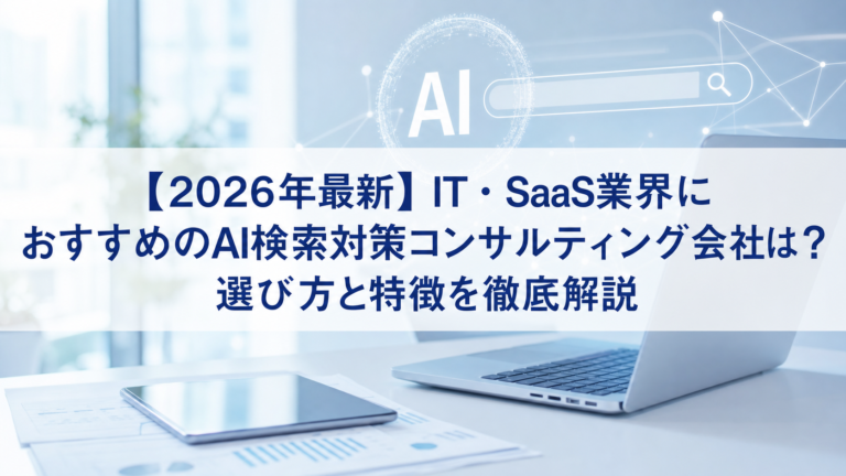 【2026年最新】IT・SaaS業界におすすめのAI検索対策(LLMO/GEO/AEO/AIO)コンサルティング会社は？選び方と特徴を徹底解説