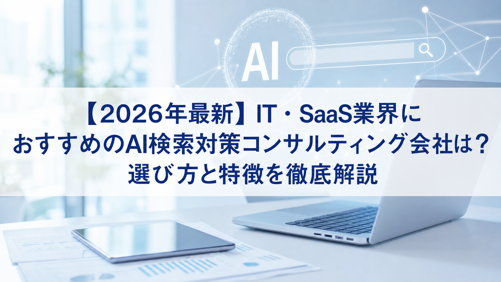 【2026年最新】IT・SaaS業界におすすめのAI検索対策(LLMO/GEO/AEO/AIO)コンサルティング会社は？選び方と特徴を徹底解説