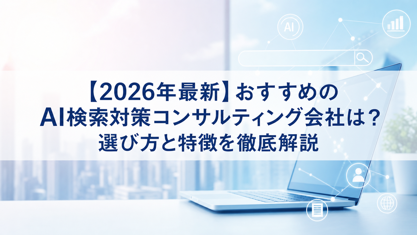 【2026年最新】おすすめのAI検索対策(LLMO/GEO/AEO/AIO)コンサルティング会社は？選び方と特徴を徹底解説