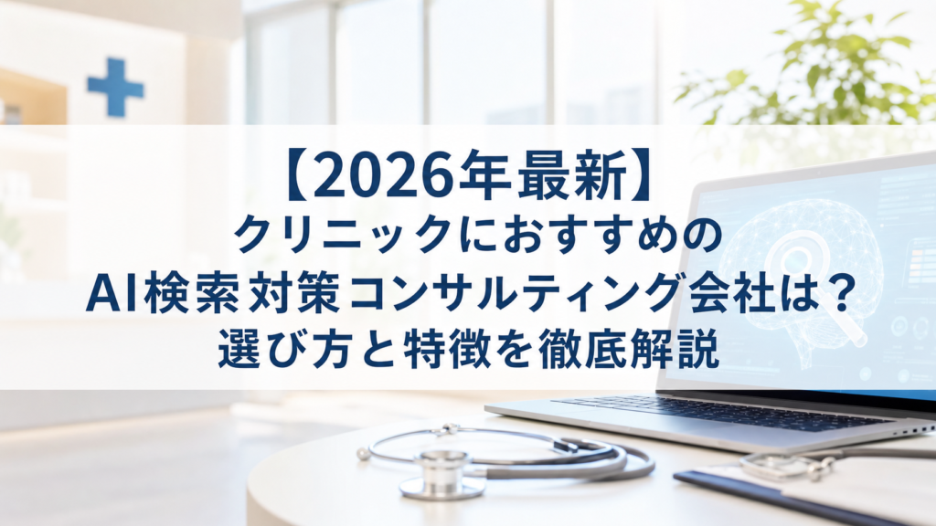 【2026年最新】クリニックにおすすめのAI検索対策(LLMO/GEO/AEO/AIO)コンサルティング会社は？選び方と特徴を徹底解説
