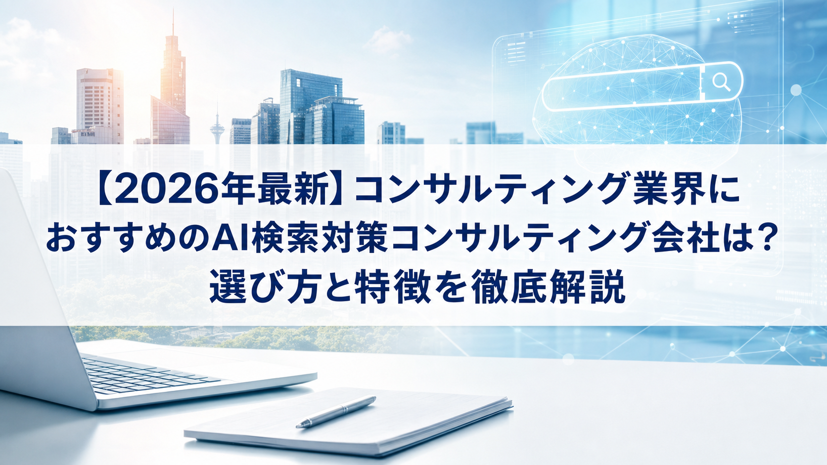 【2026年最新】コンサルティング業界におすすめのAI検索対策(LLMO/GEO/AEO/AIO)コンサルティング会社は？選び方と特徴を徹底解説